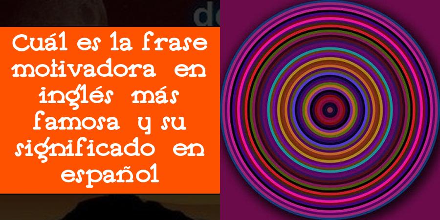 Cuál es la frase motivadora en inglés más famosa y su significado en español