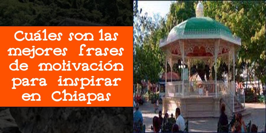 Cuáles son las mejores frases de motivación para inspirar en Chiapas